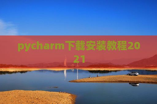 pycharm下载安装教程2021 pycharm下载安装教程2021